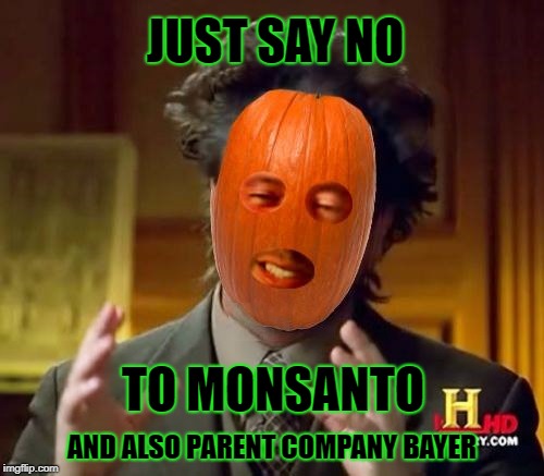 Ancient Pumpkins | JUST SAY NO; TO MONSANTO; AND ALSO PARENT COMPANY BAYER | image tagged in ancient pumpkins,pumpkin,monsanto,poison,gmo,corruption | made w/ Imgflip meme maker