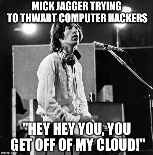 Go with what you know! | MICK JAGGER TRYING TO THWART COMPUTER HACKERS; "HEY HEY YOU, YOU GET OFF OF MY CLOUD!" | image tagged in computer cloud,hackers,mick jagger,humor,funny memes,fun | made w/ Imgflip meme maker