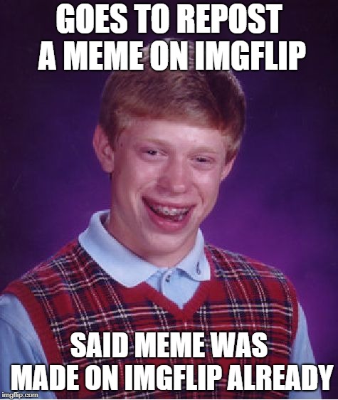 ...well bugger | GOES TO REPOST A MEME ON IMGFLIP; SAID MEME WAS MADE ON IMGFLIP ALREADY | image tagged in memes,bad luck brian,repost | made w/ Imgflip meme maker