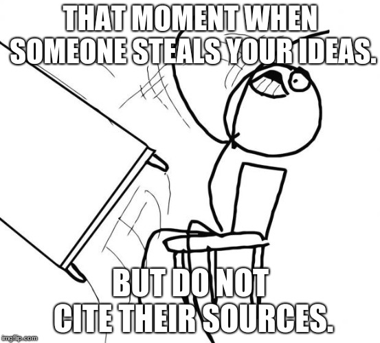 Flip Table | THAT MOMENT WHEN SOMEONE STEALS YOUR IDEAS. BUT DO NOT CITE THEIR SOURCES. | image tagged in flip table | made w/ Imgflip meme maker