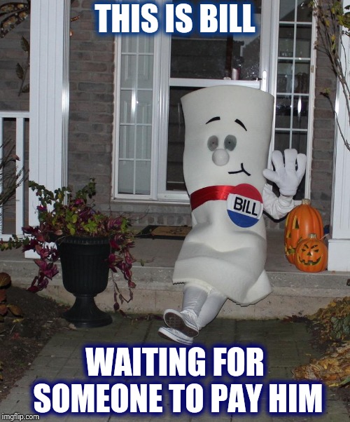 He gets bigger if you ignore him | THIS IS BILL; WAITING FOR SOMEONE TO PAY HIM | image tagged in bill's home,me waiting for my sister to pay me back,shut up and take my money,call me | made w/ Imgflip meme maker