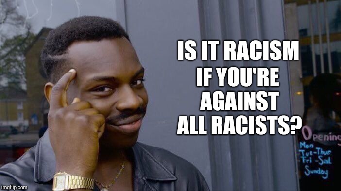 Racism Is Racist? | IF YOU'RE AGAINST ALL RACISTS? IS IT RACISM | image tagged in memes,roll safe think about it,meme,racism,racist,idiocracy | made w/ Imgflip meme maker