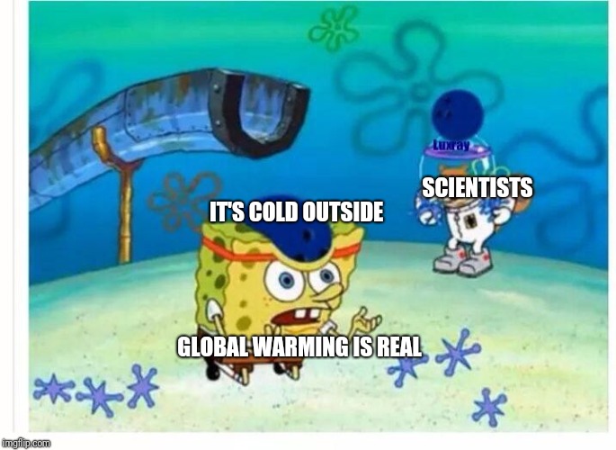Spongebob Bowling | SCIENTISTS; IT'S COLD OUTSIDE; GLOBAL WARMING IS REAL | image tagged in spongebob bowling | made w/ Imgflip meme maker