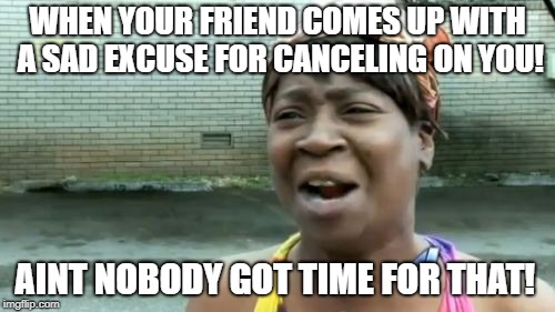 When friends cancel on you!  | WHEN YOUR FRIEND COMES UP WITH A SAD EXCUSE FOR CANCELING ON YOU! AINT NOBODY GOT TIME FOR THAT! | image tagged in memes,aint nobody got time for that,friends | made w/ Imgflip meme maker