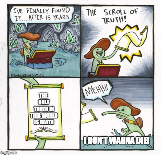 The Real Truth Has Been Found | THE ONLY TRUTH IN THIS WORLD IS DEATH; I DON'T WANNA DIE! | image tagged in memes,the scroll of truth,death | made w/ Imgflip meme maker