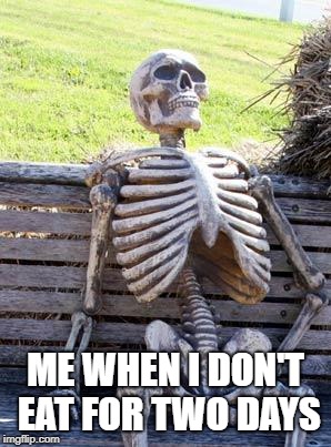 Waiting Skeleton | ME WHEN I DON'T EAT FOR TWO DAYS | image tagged in memes,waiting skeleton | made w/ Imgflip meme maker