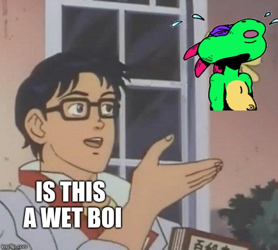 Is This A Pigeon | IS THIS A WET BOI | image tagged in memes,is this a pigeon | made w/ Imgflip meme maker