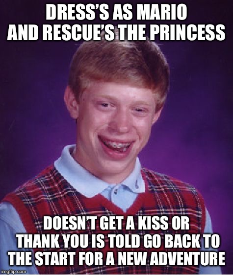 every adventure would be the same  | DRESS’S AS MARIO AND RESCUE’S THE PRINCESS; DOESN’T GET A KISS OR THANK YOU IS TOLD GO BACK TO THE START FOR A NEW ADVENTURE | image tagged in memes,bad luck brian,dresses up as x for halloween,super mario bros | made w/ Imgflip meme maker