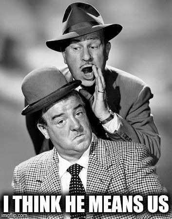 Abbott and Costello | I THINK HE MEANS US | image tagged in abbott and costello | made w/ Imgflip meme maker