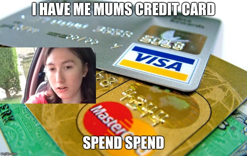 Credit Card | I HAVE ME MUMS CREDIT CARD; SPEND SPEND | image tagged in mum,credit card | made w/ Imgflip meme maker