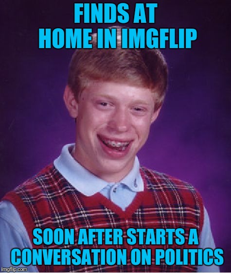 You Liberal Tw@t Waffle! | FINDS AT HOME IN IMGFLIP; SOON AFTER STARTS A CONVERSATION ON POLITICS | image tagged in memes,bad luck brian,politics,imgflip,woops | made w/ Imgflip meme maker