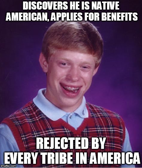 American Indian | DISCOVERS HE IS NATIVE AMERICAN, APPLIES FOR BENEFITS; REJECTED BY EVERY TRIBE IN AMERICA | image tagged in memes,bad luck brian | made w/ Imgflip meme maker