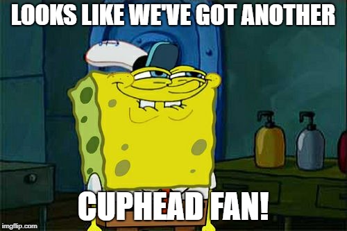 Don't You Squidward Meme | LOOKS LIKE WE'VE GOT ANOTHER CUPHEAD FAN! | image tagged in memes,dont you squidward | made w/ Imgflip meme maker
