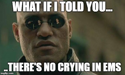 Matrix Morpheus Meme |  WHAT IF I TOLD YOU... ..THERE'S NO CRYING IN EMS | image tagged in memes,matrix morpheus | made w/ Imgflip meme maker