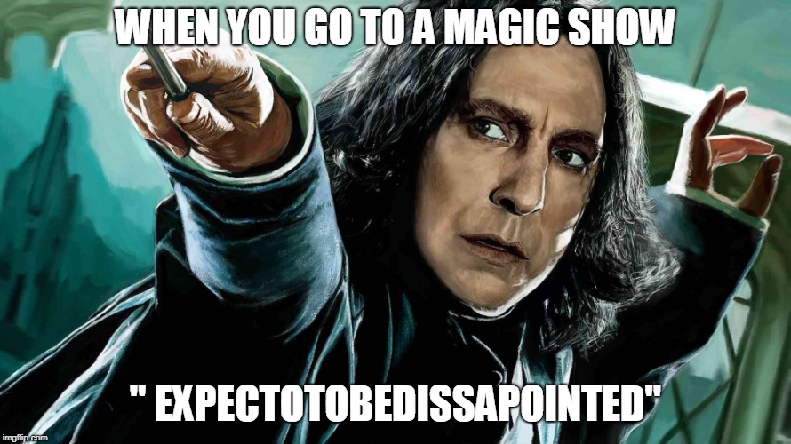 Snape | WHEN YOU GO TO A MAGIC SHOW; " EXPECTOTOBEDISSAPOINTED" | image tagged in snape | made w/ Imgflip meme maker