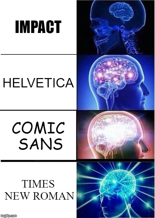 The font that you use can have a pretty big impact on your meme, depending on what kind of message you're trying to send. | IMPACT; HELVETICA; COMIC SANS; TIMES NEW ROMAN | image tagged in memes,expanding brain | made w/ Imgflip meme maker