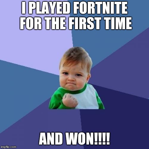 Success Kid Meme | I PLAYED FORTNITE FOR THE FIRST TIME; AND WON!!!! | image tagged in memes,success kid | made w/ Imgflip meme maker