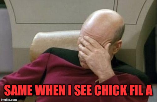 Captain Picard Facepalm Meme | SAME WHEN I SEE CHICK FIL A | image tagged in memes,captain picard facepalm | made w/ Imgflip meme maker