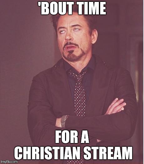 Face You Make Robert Downey Jr Meme | 'BOUT TIME FOR A CHRISTIAN STREAM | image tagged in memes,face you make robert downey jr | made w/ Imgflip meme maker