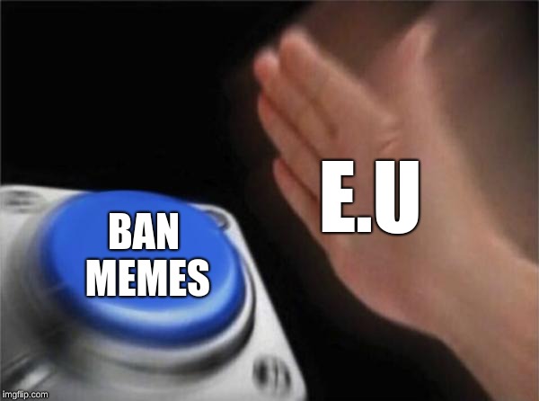 Blank Nut Button Meme | E.U; BAN MEMES | image tagged in memes,blank nut button | made w/ Imgflip meme maker