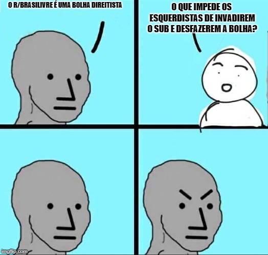 NPC Meme | O QUE IMPEDE OS ESQUERDISTAS DE INVADIREM O SUB E DESFAZEREM A BOLHA? O R/BRASILIVRE É UMA BOLHA DIREITISTA | image tagged in npc meme,brasilivre | made w/ Imgflip meme maker