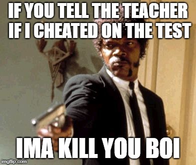 Say That Again I Dare You | IF YOU TELL THE TEACHER IF I CHEATED ON THE TEST; IMA KILL YOU BOI | image tagged in memes,say that again i dare you | made w/ Imgflip meme maker