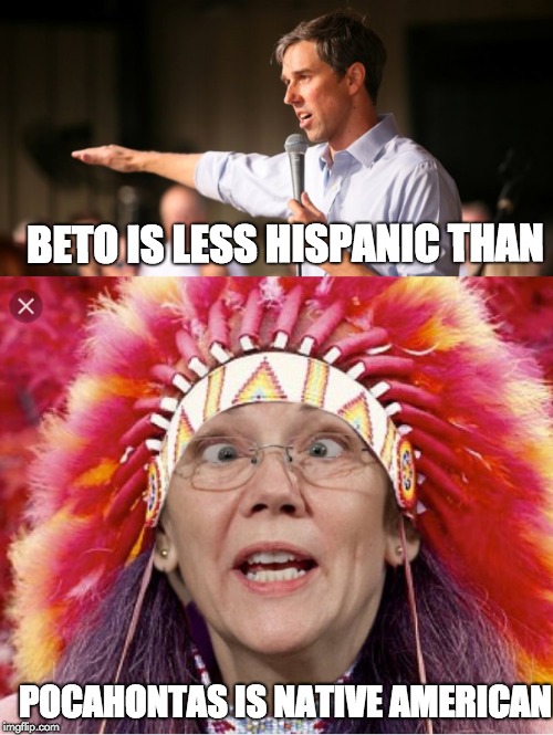 Comparrisons | BETO IS LESS HISPANIC THAN; POCAHONTAS IS NATIVE AMERICAN | image tagged in beto,pocohontas,elizabeth warren,robert francis beto o'rourke | made w/ Imgflip meme maker