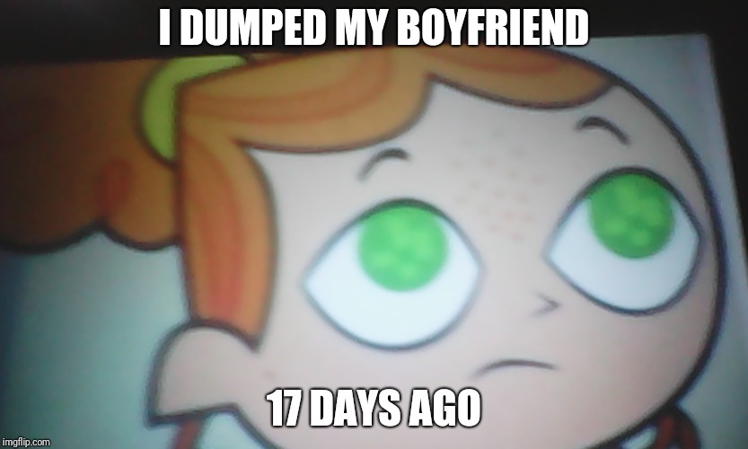 First World Problems Izzy | I DUMPED MY BOYFRIEND 17 DAYS AGO | image tagged in first world problems izzy | made w/ Imgflip meme maker