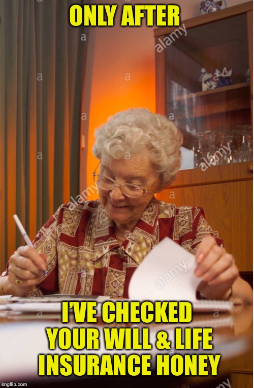 ONLY AFTER I’VE CHECKED YOUR WILL & LIFE INSURANCE HONEY | made w/ Imgflip meme maker