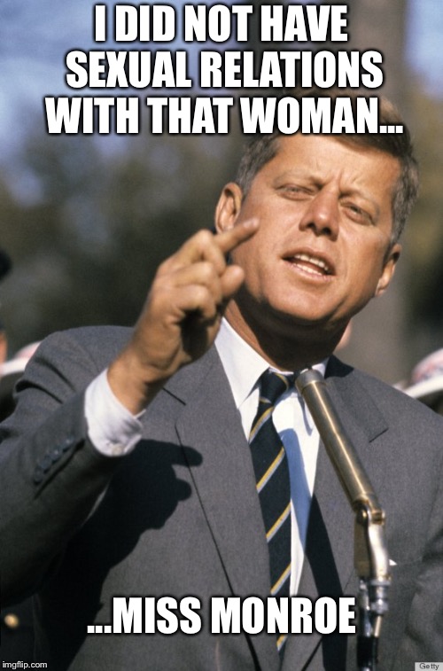 Presidential privilege  | I DID NOT HAVE SEXUAL RELATIONS WITH THAT WOMAN... ...MISS MONROE | image tagged in john f kennedy,bill clinton - sexual relations,marilyn monroe,cheating,memes | made w/ Imgflip meme maker