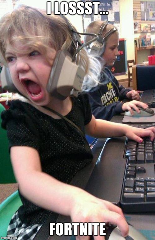 angry little girl gamer | I LOSSST... FORTNITE | image tagged in angry little girl gamer | made w/ Imgflip meme maker