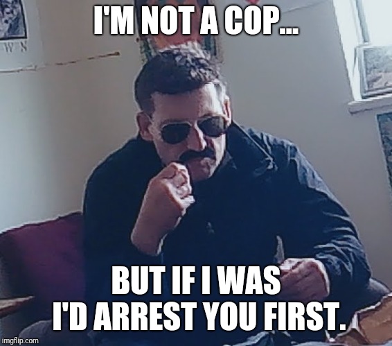 I'M NOT A COP... BUT IF I WAS I'D ARREST YOU FIRST. | image tagged in mustache | made w/ Imgflip meme maker