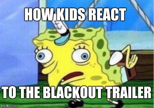 Mocking Spongebob | HOW KIDS REACT; TO THE BLACKOUT TRAILER | image tagged in memes,mocking spongebob | made w/ Imgflip meme maker