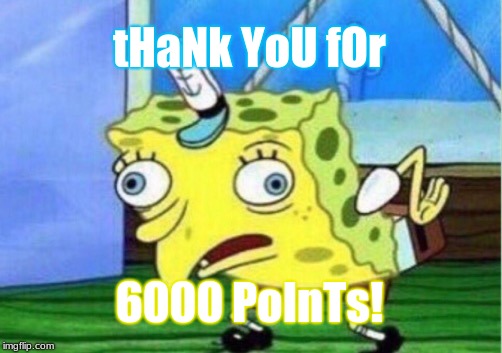 ThAnK yOU | tHaNk YoU fOr; 6000 PoInTs! | image tagged in memes,mocking spongebob,imgflip | made w/ Imgflip meme maker
