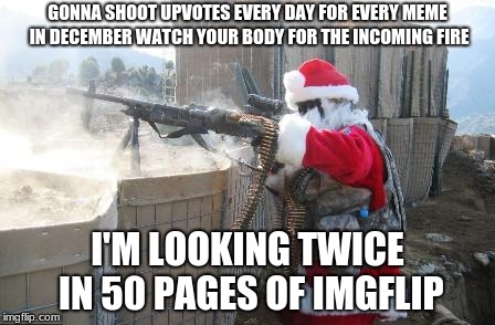 I'm coming to check once a day and look at all tags except politics | GONNA SHOOT UPVOTES EVERY DAY FOR EVERY MEME IN DECEMBER WATCH YOUR BODY FOR THE INCOMING FIRE; I'M LOOKING TWICE IN 50 PAGES OF IMGFLIP | image tagged in memes,hohoho,upvotes for everyone | made w/ Imgflip meme maker