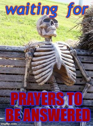 Waiting Skeleton Meme | waiting  for; PRAYERS TO BE ANSWERED | image tagged in memes,waiting skeleton | made w/ Imgflip meme maker