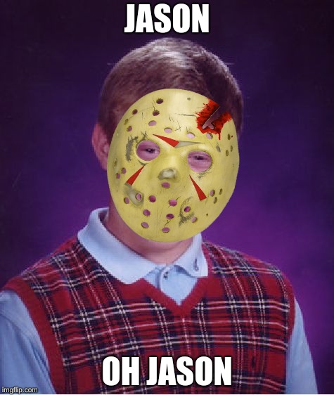 Bad Luck Brian | JASON; OH JASON | image tagged in memes,bad luck brian | made w/ Imgflip meme maker