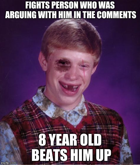 Damn he's a marshmallow | FIGHTS PERSON WHO WAS ARGUING WITH HIM IN THE COMMENTS; 8 YEAR OLD BEATS HIM UP | image tagged in memes,beat-up bad luck brian,kids | made w/ Imgflip meme maker
