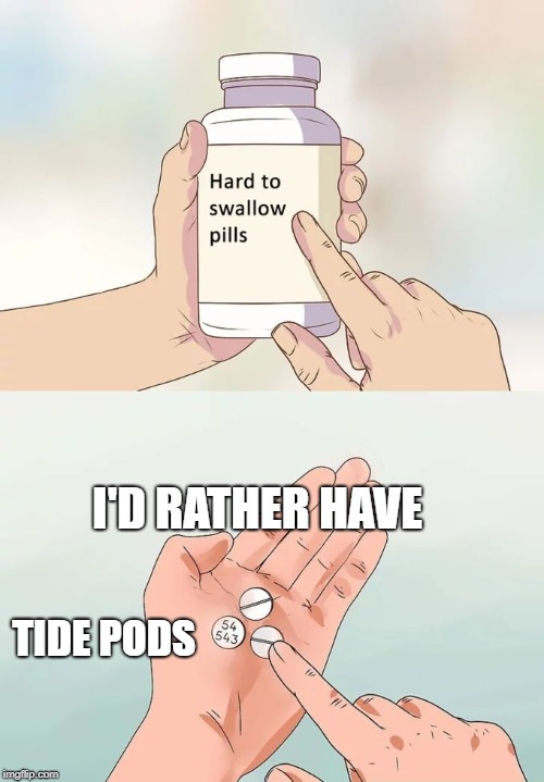 Hard To Swallow Pills | I'D RATHER HAVE; TIDE PODS | image tagged in memes,hard to swallow pills | made w/ Imgflip meme maker