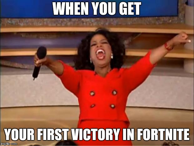 Oprah You Get A | WHEN YOU GET; YOUR FIRST VICTORY IN FORTNITE | image tagged in memes,oprah you get a | made w/ Imgflip meme maker
