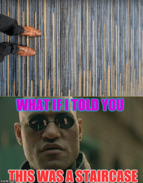 Anti-Drunk Stairs | WHAT IF I TOLD YOU; THIS WAS A STAIRCASE | image tagged in memes,funny,drunk,matrix morphus,stairs | made w/ Imgflip meme maker