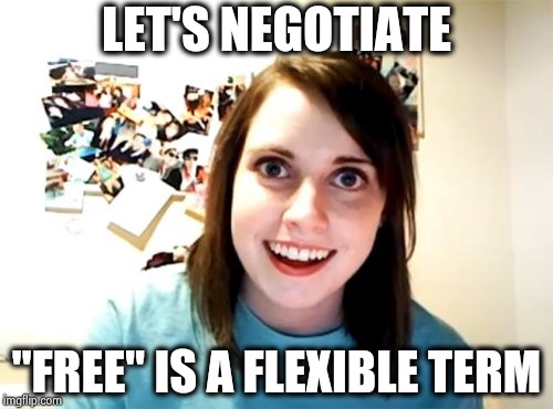 Overly Attached Girlfriend Meme | LET'S NEGOTIATE "FREE" IS A FLEXIBLE TERM | image tagged in memes,overly attached girlfriend | made w/ Imgflip meme maker