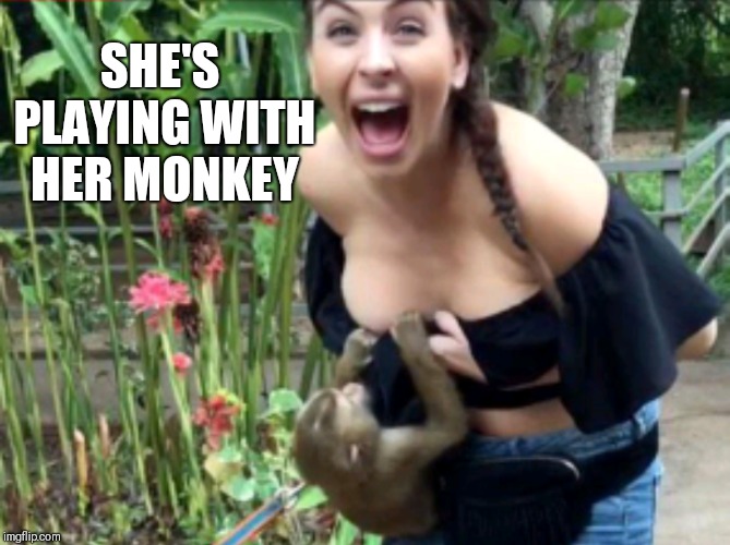 SHE'S PLAYING WITH HER MONKEY | made w/ Imgflip meme maker