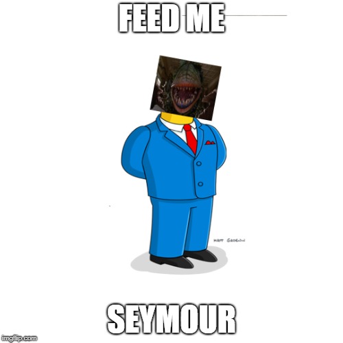  FEED ME; SEYMOUR | image tagged in steamed hams | made w/ Imgflip meme maker