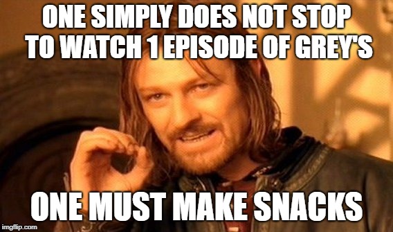 One Does Not Simply | ONE SIMPLY DOES NOT STOP TO WATCH 1 EPISODE OF GREY'S; ONE MUST MAKE SNACKS | image tagged in memes,one does not simply | made w/ Imgflip meme maker