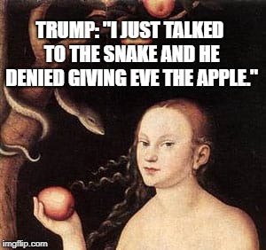Eve and the Apple | TRUMP: "I JUST TALKED TO THE SNAKE AND HE DENIED GIVING EVE THE APPLE." | image tagged in political meme | made w/ Imgflip meme maker