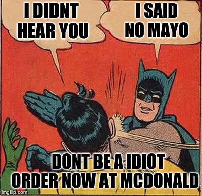 Batman Slapping Robin Meme | I DIDNT HEAR YOU; I SAID NO MAYO; DONT BE A IDIOT ORDER NOW AT MCDONALD | image tagged in memes,batman slapping robin,scumbag | made w/ Imgflip meme maker