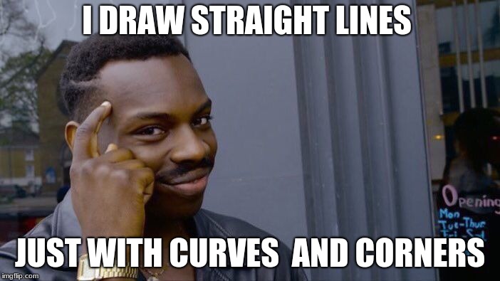 Roll Safe Think About It Meme | I DRAW STRAIGHT LINES; JUST WITH CURVES  AND CORNERS | image tagged in memes,roll safe think about it | made w/ Imgflip meme maker