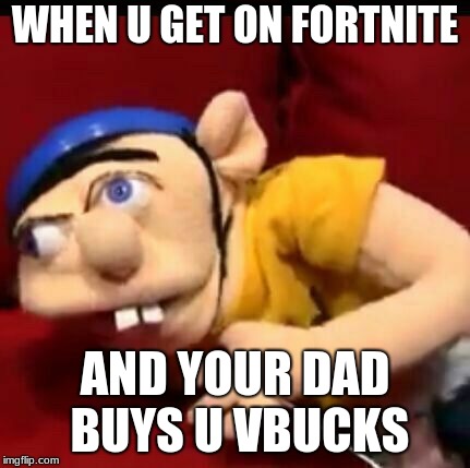 Jeffy | WHEN U GET ON FORTNITE; AND YOUR DAD BUYS U VBUCKS | image tagged in jeffy | made w/ Imgflip meme maker