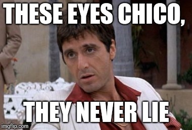 Tony Montana | THESE EYES CHICO, THEY NEVER LIE | image tagged in tony montana | made w/ Imgflip meme maker